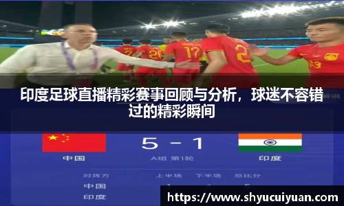 印度足球直播精彩赛事回顾与分析，球迷不容错过的精彩瞬间
