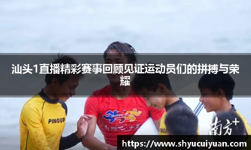 汕头1直播精彩赛事回顾见证运动员们的拼搏与荣耀