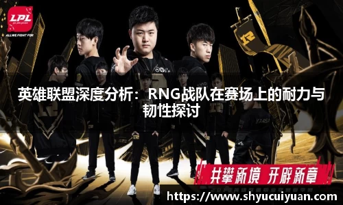 英雄联盟深度分析：RNG战队在赛场上的耐力与韧性探讨